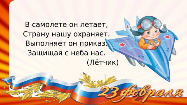 В самолете он летает, Страну нашу охраняет. Выполняет он приказ: Защищая с неба нас. (Лётчик) 