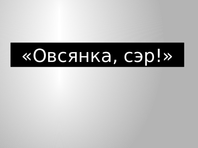 «Овсянка, сэр!» 