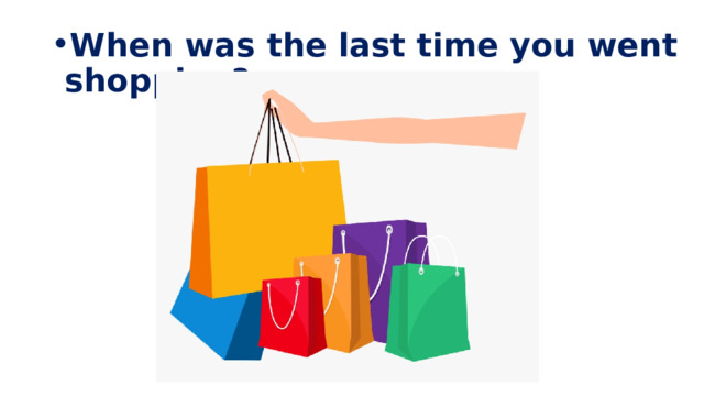 When was the last time you went shopping? 