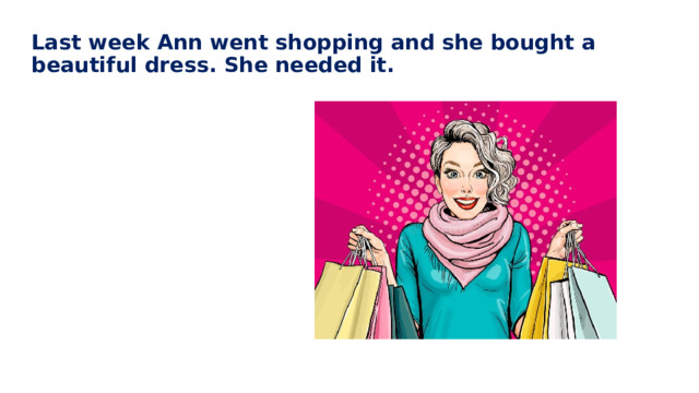 Last week Ann went shopping and she bought a beautiful dress. She needed it.   