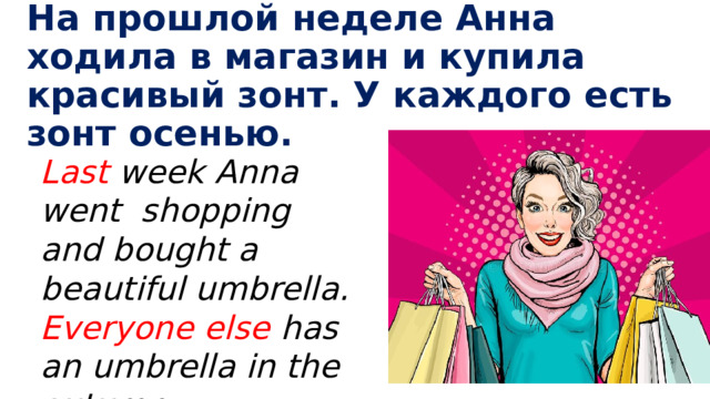 На прошлой неделе Анна ходила в магазин и купила красивый зонт. У каждого есть зонт осенью. Last week Anna went shopping and bought a beautiful umbrella. Everyone else has an umbrella in the autumn. 