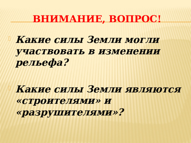 Внимание, Вопрос! Какие силы Земли могли участвовать в изменении рельефа?  Какие силы Земли являются «строителями» и «разрушителями»? 