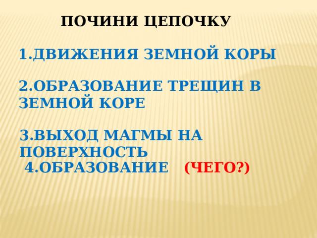 Почини цепочку 1.ДВИЖЕНИя ЗЕМНОЙ КОРЫ 2.Образование трещин в земной коре 3.Выход магмы на поверхность 4.Образование (чего?) 