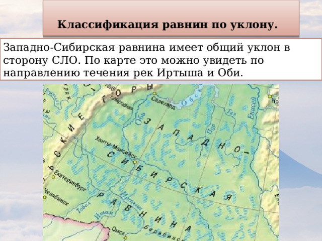 Классификация равнин по уклону.  Западно-Сибирская равнина имеет общий уклон в сторону СЛО. По карте это можно увидеть по направлению течения рек Иртыша и Оби. 