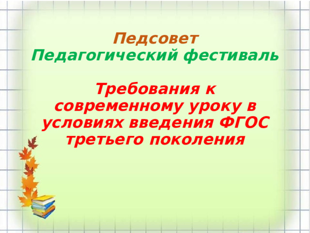 Педсовет  Педагогический фестиваль   Требования к современному уроку в условиях введения ФГОС третьего поколения   