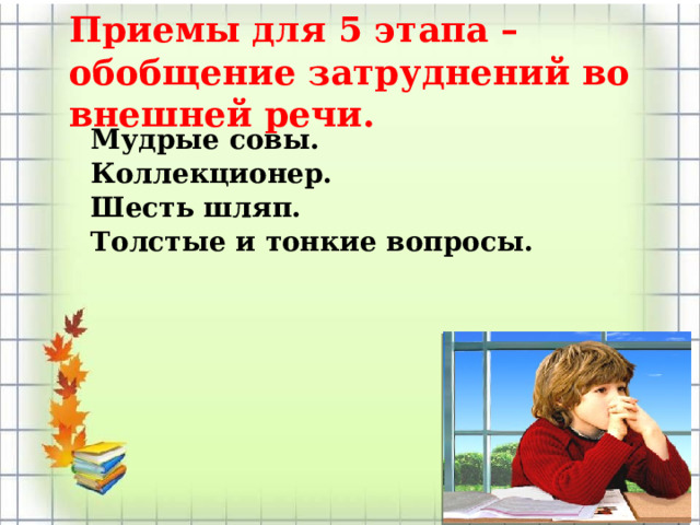 Приемы для 5 этапа – обобщение затруднений во внешней речи.   Мудрые совы.  Коллекционер.  Шесть шляп.  Толстые и тонкие вопросы. 