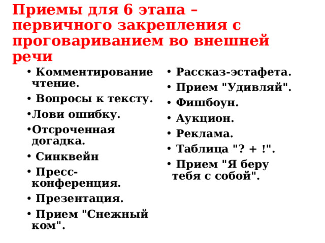 Приемы для 6 этапа – первичного закрепления с проговариванием во внешней речи  Комментирование чтение.  Вопросы к тексту. Лови ошибку. Отсроченная догадка.  Синквейн  Пресс-конференция.  Презентация.  Прием 