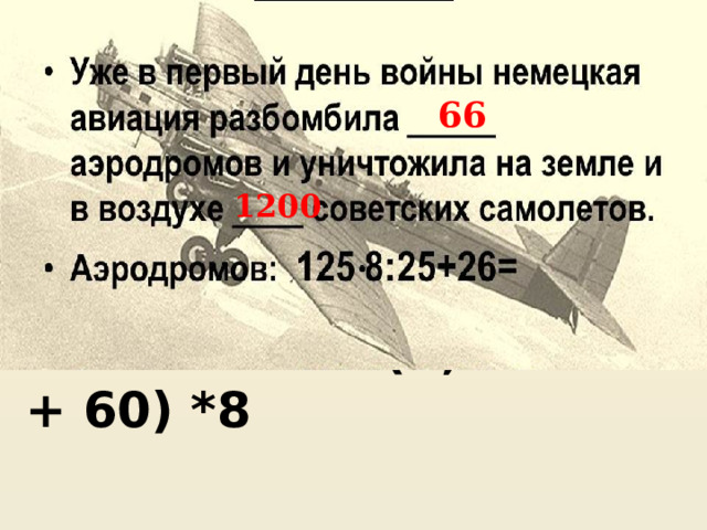 66 Уже в первый день немецкая авиация разбомбила аэродромов и уничтожила на земле и воздухе советских самолётов. 1200 Самолётов : (0,6*150 + 60) *8