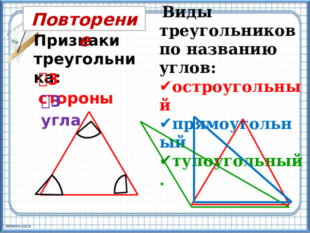  Виды треугольников по названию углов: остроугольный  прямоугольный тупоугольный. Повторение Признаки треугольника: 3 стороны 3 угла 