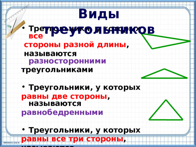 Виды треугольников Треугольники, у которых все  стороны разной длины ,  называются разносторонними треугольниками  Треугольники, у которых равны две стороны , называются равнобедренными  Треугольники, у которых равны все три стороны , называются равносторонними.   