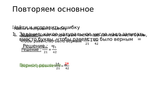 Повторяем основное   Найти и исправить ошибку   Задание: какое натуральное число надо записать вместо буквы, чтобы равенство было верным =  Решение : = Верное решение : =    