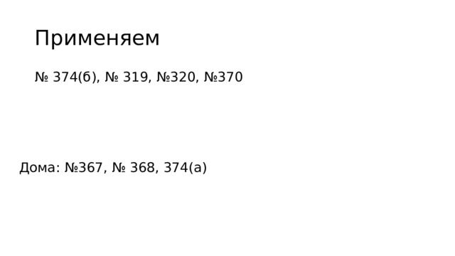 Применяем № 374(б), № 319, №320, №370 Дома: №367, № 368, 374(а) 