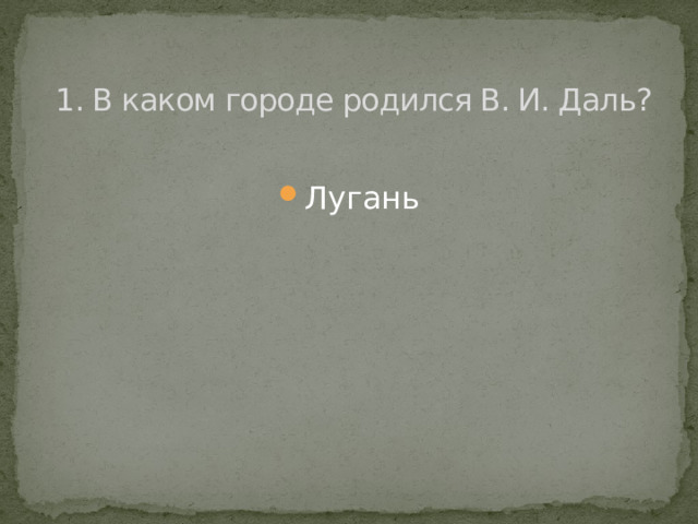  1. В каком городе родился В. И. Даль?   Лугань 