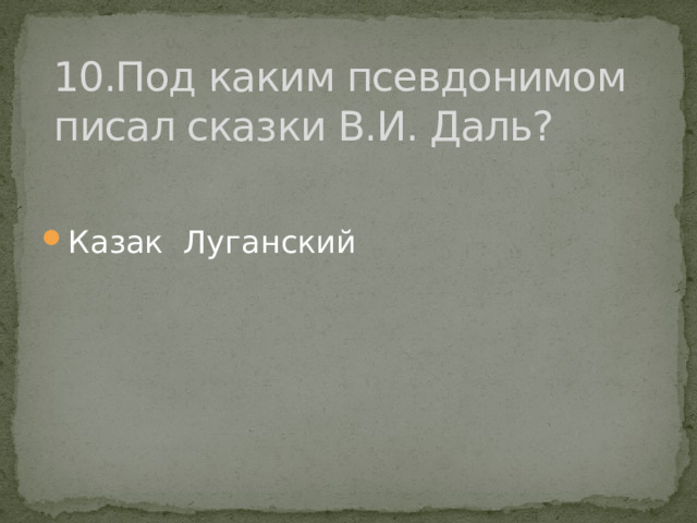 10.Под каким псевдонимом писал сказки В.И. Даль? Казак Луганский 