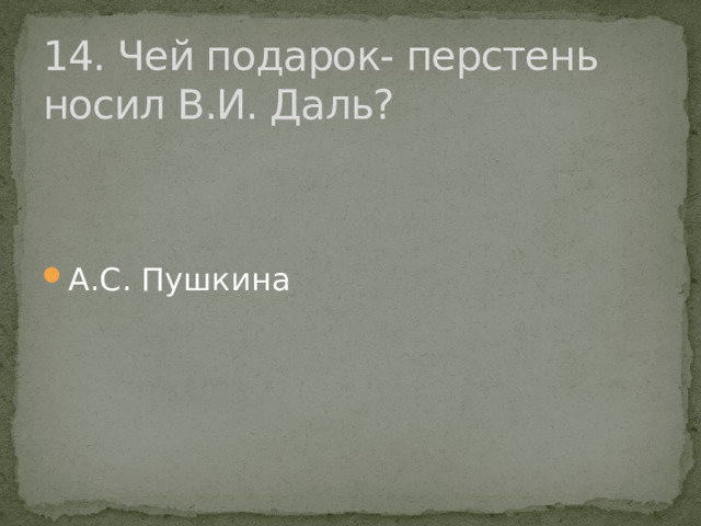 14. Чей подарок- перстень носил В.И. Даль? А.С. Пушкина 