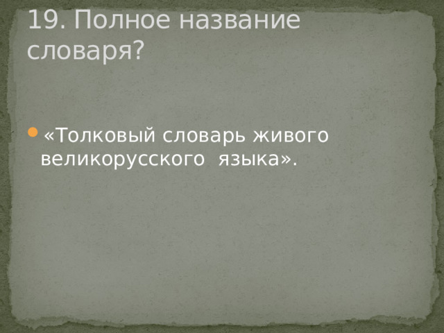 19. Полное название словаря? «Толковый словарь живого великорусского языка». 