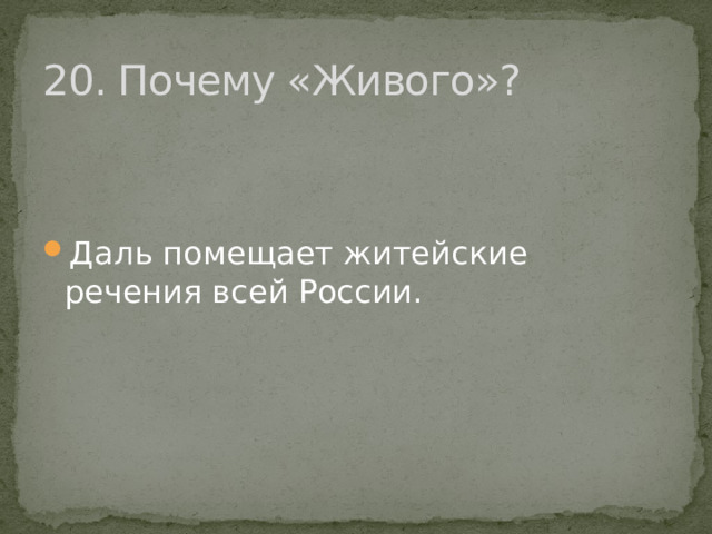 20. Почему «Живого»? Даль помещает житейские речения всей России. 