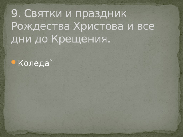 9. Святки и праздник Рождества Христова и все дни до Крещения . Коледа` 