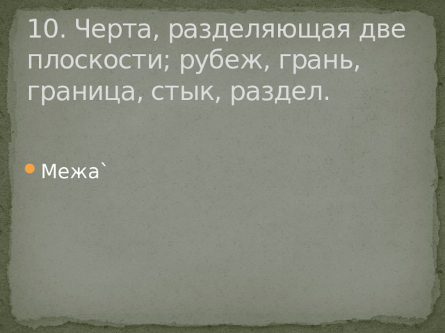 10. Черта, разделяющая две плоскости; рубеж, грань, граница, стык, раздел. Межа` 