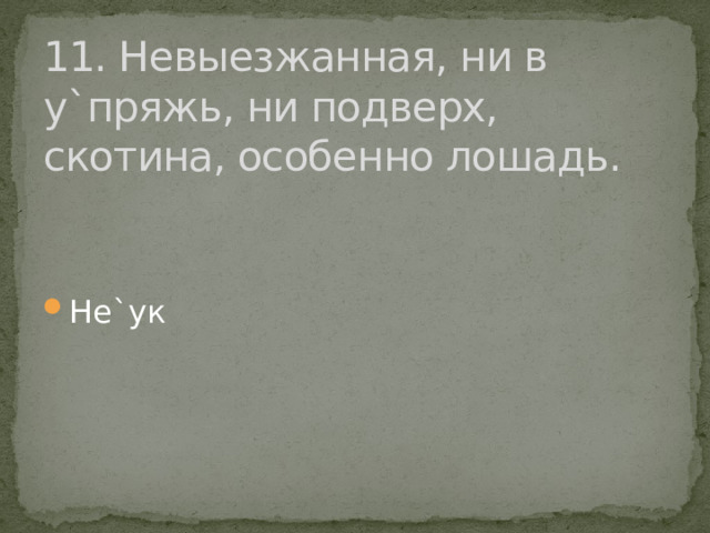 11. Невыезжанная, ни в у`пряжь, ни подверх, скотина, особенно лошадь. Не`ук 