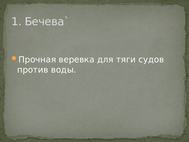 1. Бечева ` Прочная веревка для тяги судов против воды. 