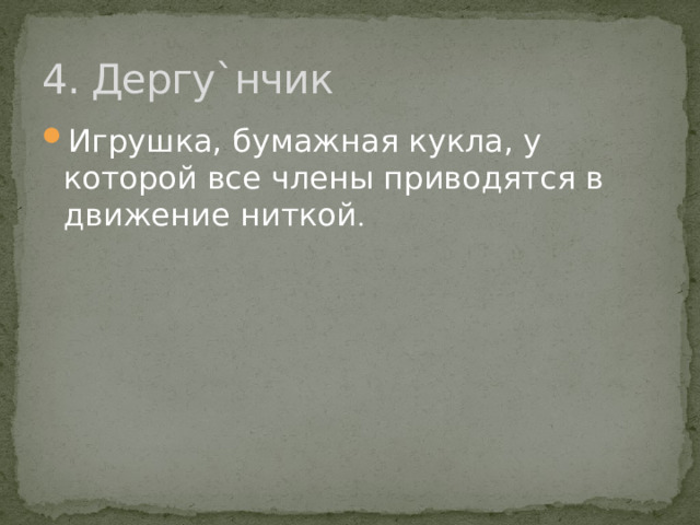 4. Дергу`нчик Игрушка, бумажная кукла, у которой все члены приводятся в движение ниткой . 