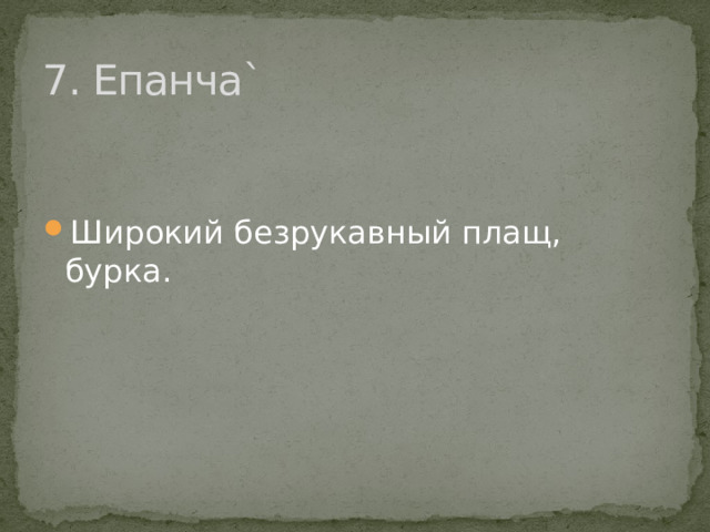 7. Епанча ` Широкий безрукавный плащ, бурка. 