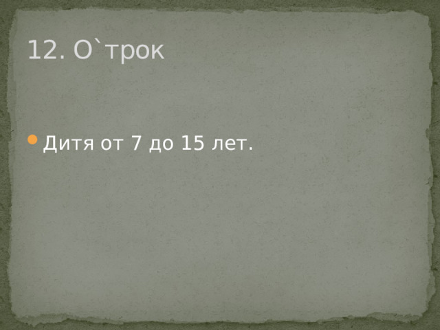 12. О`трок Дитя от 7 до 15 лет. 