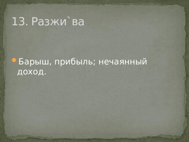 13. Разжи`ва Барыш, прибыль; нечаянный доход. 