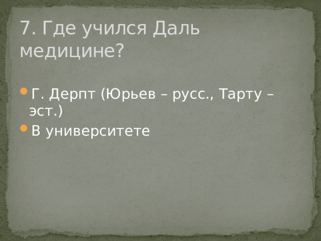 7. Где учился Даль медицине? Г. Дерпт (Юрьев – русс., Тарту –эст.) В университете 