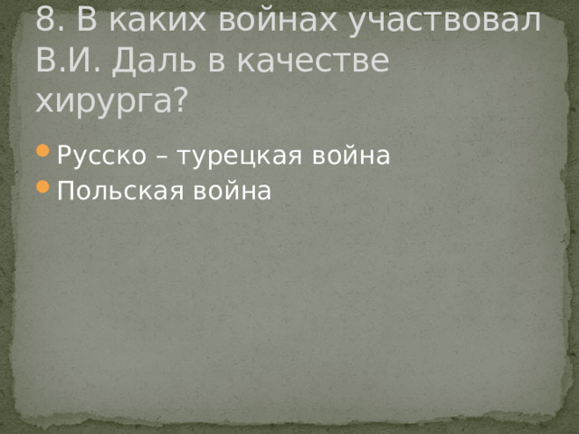 8. В каких войнах участвовал В.И. Даль в качестве хирурга? Русско – турецкая война Польская война 