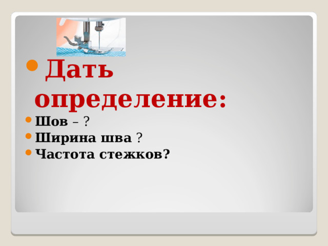  Дать определение: Шов – ? Ширина шва ?  Частота стежков?   