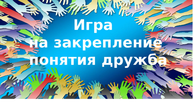 Игра на закрепление  понятия дружба 