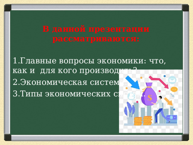 В данной презентации рассматриваются: 1.Главные вопросы экономики: что, как и для кого производить? 2.Экономическая система. 3.Типы экономических систем. 