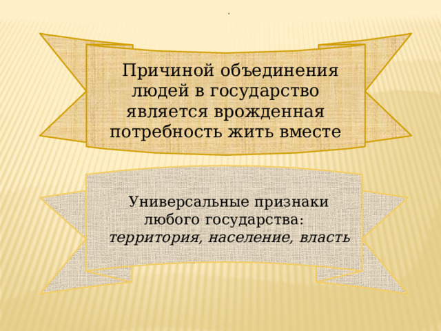 . Причиной объединения людей в государство является врожденная потребность жить вместе Универсальные признаки любого государства: территория, население, власть 