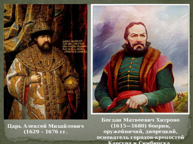 Богдан Матвеевич Хитрово (1615—1680) боярин, оружейничий, дворецкий, основатель городов-крепостей Карсуна и Симбирска. Царь Алексей Михайлович (1629 – 1676 гг. 