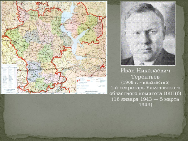 Иван Николаевич Терентьев (1908 г. – неизвестно) 1-й секретарь Ульяновского областного комитета ВКП(б) (16 января 1943 — 5 марта 1949) 