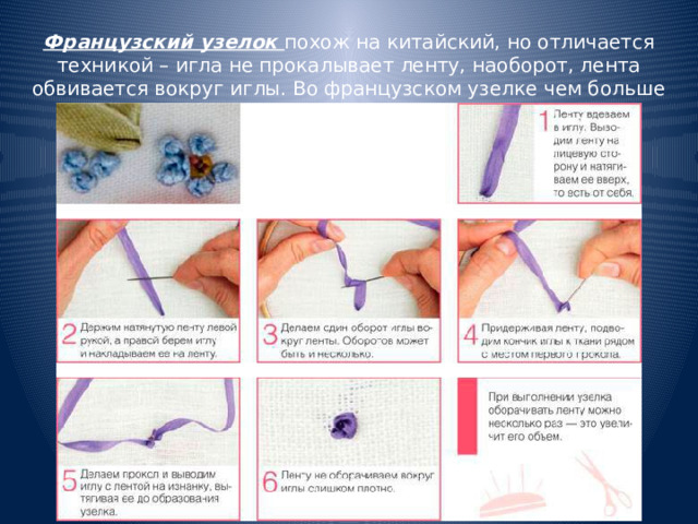 Французский узелок похож на китайский, но отличается техникой – игла не прокалывает ленту, наоборот, лента обвивается вокруг иглы. Во французском узелке чем больше оборотов, тем пышнее будет узел. 