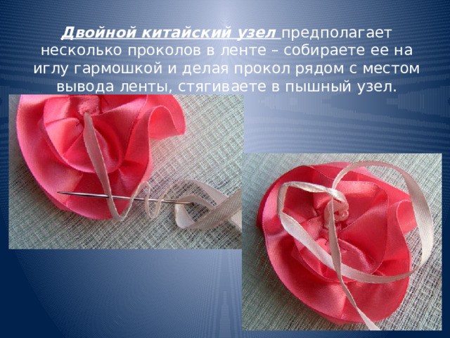 Двойной китайский узел предполагает несколько проколов в ленте – собираете ее на иглу гармошкой и делая прокол рядом с местом вывода ленты, стягиваете в пышный узел. 