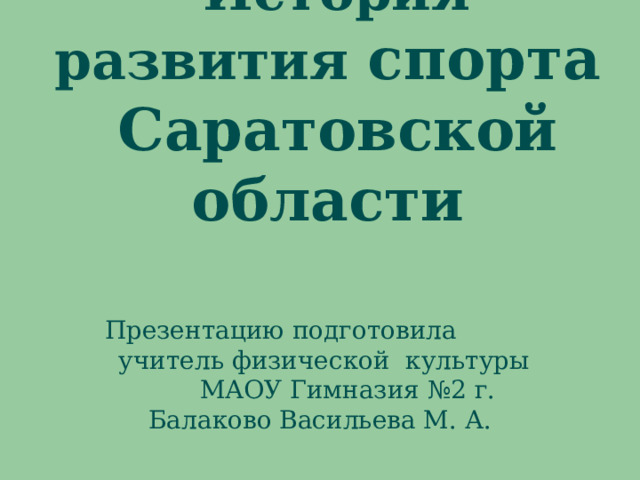  История развития спорта Саратовской области Презентацию подготовила учитель физической культуры МАОУ Гимназия №2 г. Балаково Васильева М. А. 