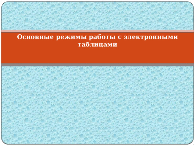   Основные режимы работы с электронными таблицами 