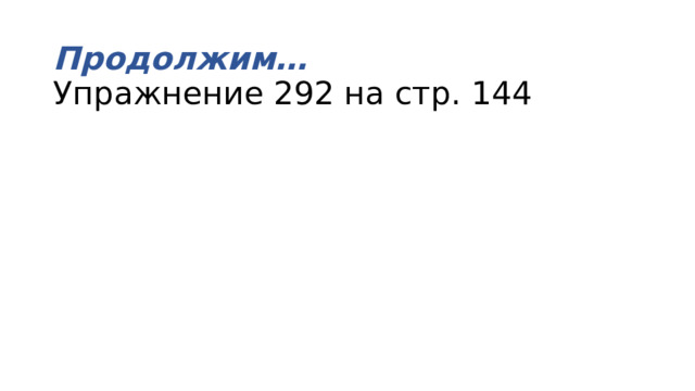 Продолжим…  Упражнение 292 на стр. 144