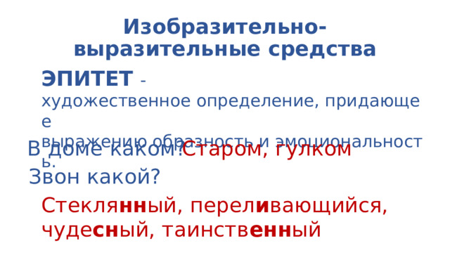 Изобразительно-выразительные средства ЭПИТЕТ - художественное определение, придающее  выражению образность и эмоциональность.  В доме каком? Старом, гулком Звон какой? Стекля нн ый, перел и вающийся, чуде сн ый, таинств енн ый