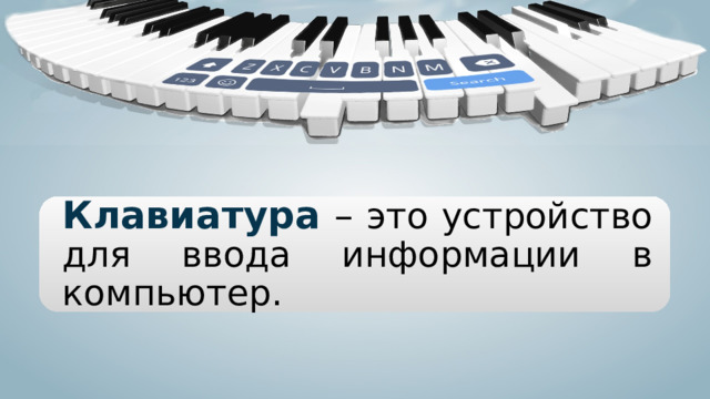 Клавиатура – это устройство для ввода информации в компьютер. 