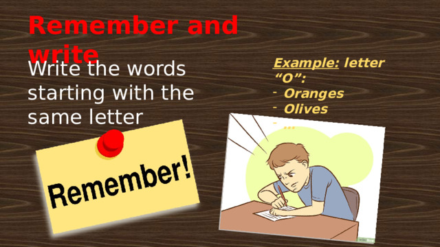 Remember and write Example: letter “O”: Oranges Olives … Write the words starting with the same letter 