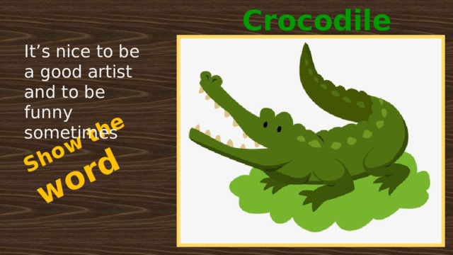 Crocodile Show the word It’s nice to be a good artist and to be funny sometimes 