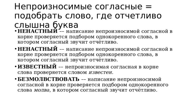 Непроизносимые согласные = подобрать слово, где отчетливо слышна буква НЕНАСТНЫЙ  – –   написание непроизносимой согласной в корне проверяется подбором однокоренного слова, в котором согласный звучит отчётливо. НЕНАСТНЫЙ  – –   написание непроизносимой согласной в корне проверяется подбором однокоренного слова, в котором согласный звучит отчётливо. ИЗВЕСТНЫЙ  – –   непроизносимая согласная в корне слова проверяется словом  известен . БЕЗМОЛВСТВОВАТЬ   – – написание непроизносимой согласной в корне проверяется подбором однокоренного слова  молва , в котором согласный звучит отчётливо. 