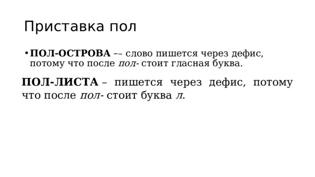 Приставка пол ПОЛ-ОСТРОВА   – – слово пишется через дефис, потому что после  пол-  стоит гласная буква. ПОЛ-ЛИСТА  – пишется через дефис, потому что после  пол-  стоит буква  л . 