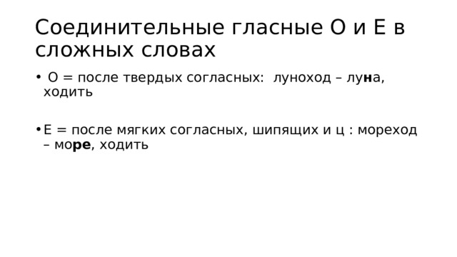 Соединительные гласные О и Е в сложных словах  О = после твердых согласных: луноход – лу н а, ходить Е = после мягких согласных, шипящих и ц : мореход – мо ре , ходить 