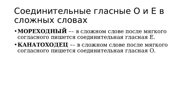 Соединительные гласные О и Е в сложных словах МОРЕХОДНЫЙ  – –   в сложном слове после мягкого согласного пишется соединительная гласная Е. КАНАТОХОДЕЦ  – – в сложном слове после мягкого согласного пишется соединительная гласная О. 